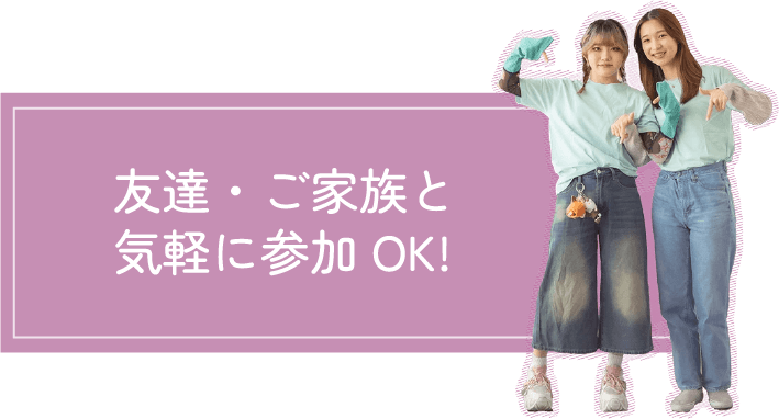 友達・ご家族と気軽に参加OK! 